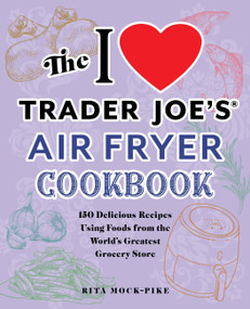 The I Love Trader Joe's Air Fryer Cookbook (150 Delicious Recipes Using Foods from the World's Greatest Grocery Store) by Rita Pike, Rita Mock-Pike, 9781646043224
