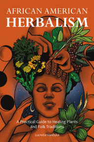African American Herbalism (A Practical Guide to Healing Plants and Folk Traditions) by Lucretia VanDyke, 9781646043521