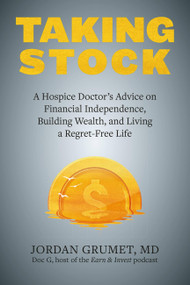 Taking Stock (A Hospice Doctor's Advice on Financial Independence, Building Wealth, and Living a Regret-Free Life) by Jordan Grumet, Vicki Robin, 9781646043545