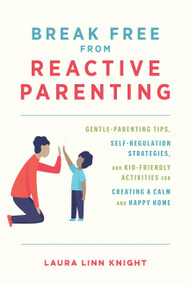 Break Free from Reactive Parenting (Gentle-Parenting Tips, Self-Regulation Strategies, and Kid-Friendly Activities for Creating a Calm and Happy Home) by Laura Linn Knight, 9781646044047