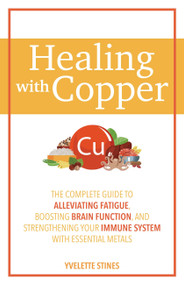 Healing with Copper (The Complete Guide to Alleviating Fatigue, Boosting Brain Function, and Strengthening Your Immune System with Essential Metals) by Yvelette Stines, 9781646044498