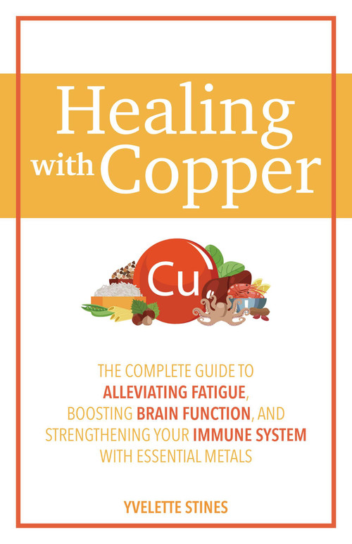 Healing with Copper (The Complete Guide to Alleviating Fatigue, Boosting Brain Function, and Strengthening Your Immune System with Essential Metals) by Yvelette Stines, 9781646044498