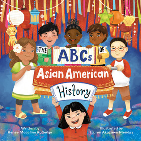 The ABCs of Asian American History (A Celebration from A to Z of All Asian Americans, from Bangladeshi Americans to Vietnamese Americans) by Renee Rutledge, Lauren Mendez, 9781646044542