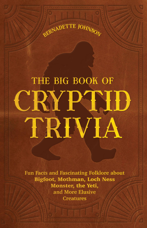 The Big Book of Cryptid Trivia (Fun Facts and Fascinating Folklore about Bigfoot, Mothman, Loch Ness Monster, the Yeti, and More Elusive Creatures) by Bernadette Johnson, 9781646044948