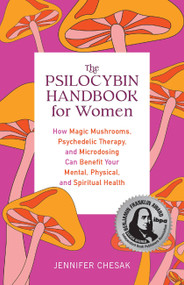 The Psilocybin Handbook for Women (How Magic Mushrooms, Psychedelic Therapy, and Microdosing Can Benefit Your Mental, Physical, and Spiritual Health) by Jennifer Chesak, 9781646044986