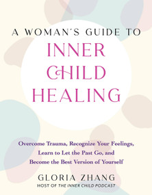 A Woman's Guide to Inner Child Healing (Overcome Trauma, Recognize Your Feelings, Learn to Let the Past Go, and Become the Best Version of Yourself) by Gloria Zhang, 9781646045471