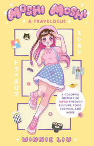 Moshi Moshi: A Travelogue (A Colorful Journey of Japan through Culture, Food, Fashion, and More) by Winnie Liu, 9781646045518