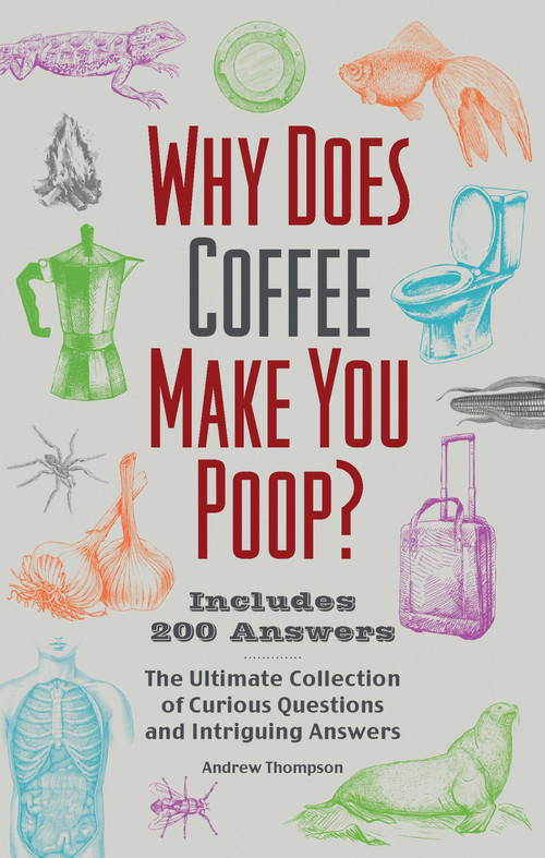 Why Does Coffee Make You Poop? (The Ultimate Collection of Curious Questions and Intriguing Answers) by Andrew Thompson, 9781646045570