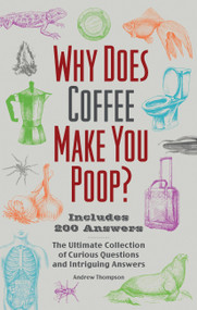 Why Does Coffee Make You Poop? (The Ultimate Collection of Curious Questions and Intriguing Answers) by Andrew Thompson, 9781646045570