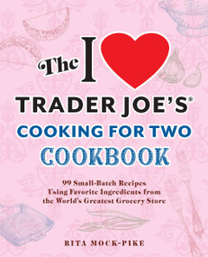 The I Love Trader Joe's Cooking for Two Cookbook (100 Small-Batch Recipes Using Favorite Ingredients from the World's Greatest Grocery Store) by Rita Mock-Pike, 9781646046225