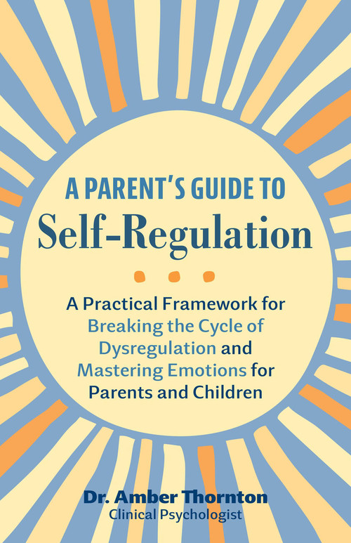 A Parent's Guide to Self-Regulation (A Practical Framework for Breaking the Cycle of Dysregulation and Mastering Emotions for Parents and Children) by Dr. Amber Thornton, 9781646046683