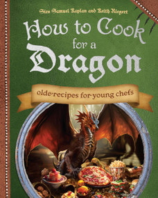 How to Cook for a Dragon (Olde Recipes for Young Chefs) by Samuel Kaplan, Keith Riegert, 9781646047000