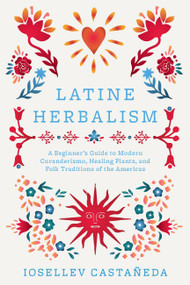 Latine Herbalism (A Beginner's Guide to Modern Curanderismo, Healing Plants, and Folk Traditions of the Americas) by Iosellev Castañeda, 9781646047628