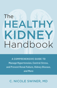 The Healthy Kidney Handbook (A Comprehensive Guide to Manage Hypertension, Control Stress, and Prevent Renal Failure, Kidney Disease, and More) by C. Nicole Swiner, 9781646047673