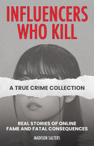 Influencers Who Kill: A True Crime Collection (Real Stories of Online Fame and Fatal Consequences) by Madison Salters, 9781646048052