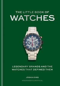 The Little Book of Watches (The Story of an Iconic Accessory) by Josh Sims, 9781788406987