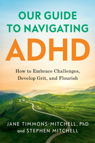 Our Guide to Navigating ADHD (How to Embrace Challenges, Develop Grit, and Flourish) by Jane Timmons-Mitchell, Stephen Mitchell, 9798886454956
