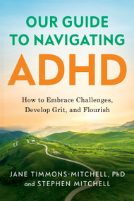 Our Guide to Navigating ADHD (How to Embrace Challenges, Develop Grit, and Flourish) by Jane Timmons-Mitchell, Stephen Mitchell, 9798886454956