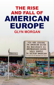 The Rise and Fall of American Europe by Glyn Morgan, 9781509573202