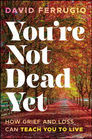 You're Not Dead Yet (How Grief and Loss Can Teach You to Live) by David Ferrugio, 9781394358533