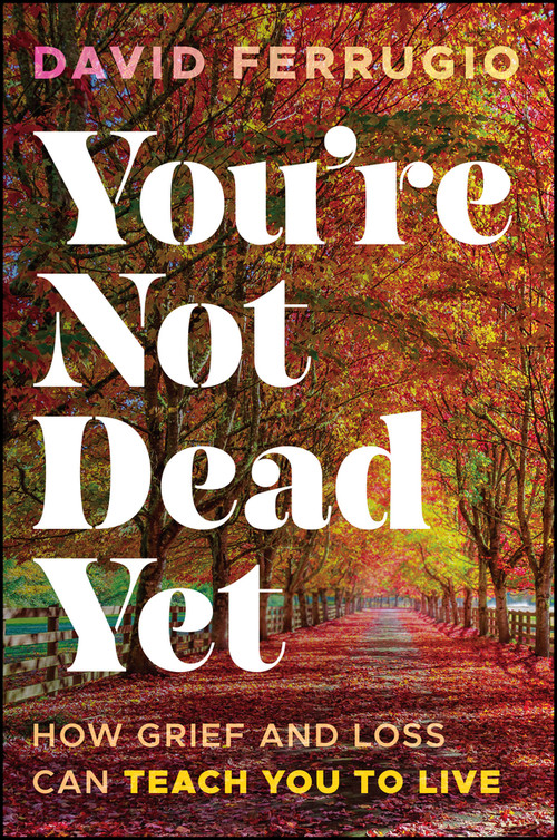 You're Not Dead Yet (How Grief and Loss Can Teach You to Live) by David Ferrugio, 9781394358533