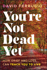 You're Not Dead Yet (How Grief and Loss Can Teach You to Live) by David Ferrugio, 9781394358533