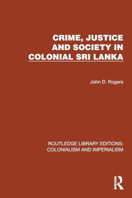 Crime, Justice and Society in Colonial Sri Lanka by John D. Rogers, 9781032455891