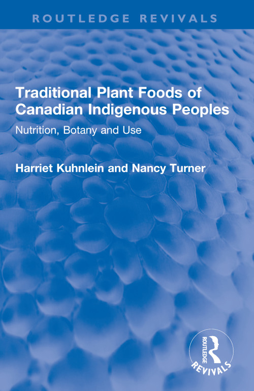 Traditional Plant Foods of Canadian Indigenous Peoples (Nutrition, Botany and Use) by Harriet Kuhnlein, Nancy Turner, 9780367516314