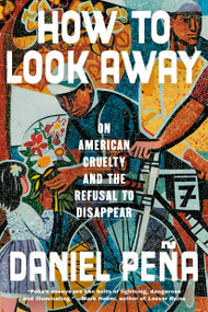 How to Look Away (On American Cruelty and the Refusal to Disappear) by Daniel Peña, 9780593596395