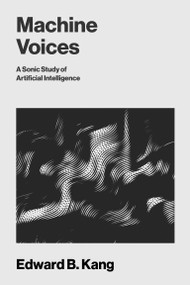 Machine Voices (A Sonic Study of Artificial Intelligence) by Edward B Kang, 9780262054720