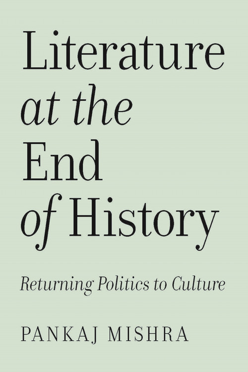 Literature at the End of History (Returning Politics to Culture) by Pankaj Mishra, 9781839768439