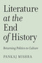 Literature at the End of History (Returning Politics to Culture) by Pankaj Mishra, 9781839768439