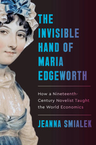 The Invisible Hand of Maria Edgeworth (How a Nineteenth-Century Novelist Taught the World Economics) by Jeanna Smialek, 9780593801512