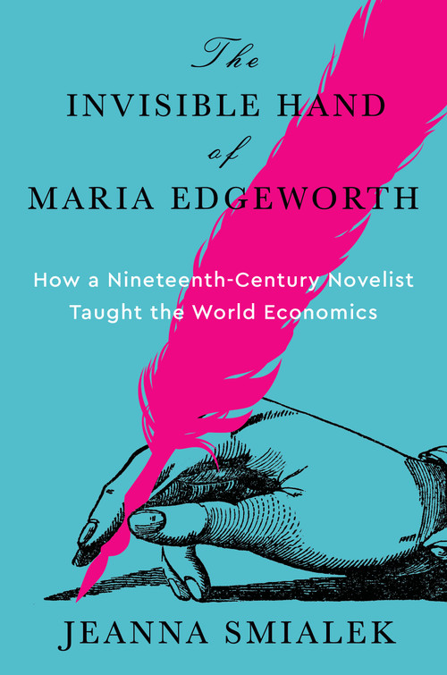 The Invisible Hand of Maria Edgeworth (How a Nineteenth-Century Novelist Taught the World Economics) by Jeanna Smialek, 9780593801512