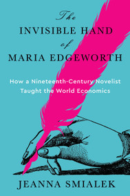 The Invisible Hand of Maria Edgeworth (How a Nineteenth-Century Novelist Taught the World Economics) by Jeanna Smialek, 9780593801512