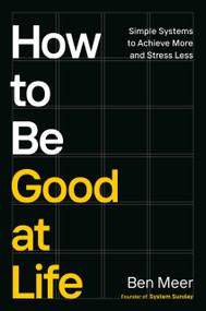 How to Be Good at Life (Simple Systems to Achieve More and Stress Less) by Ben Meer, 9798217046799