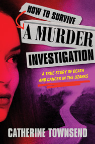 How to Survive a Murder Investigation (A True Story of Death and Danger in the Ozarks) by Catherine Townsend, 9780593599105