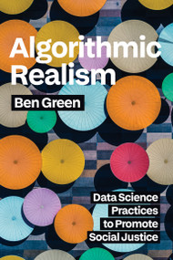 Algorithmic Realism (Data Science Practices to Promote Social Justice) by Ben Green, 9780262055703