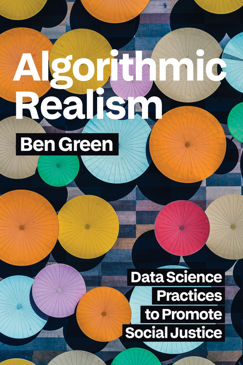 Algorithmic Realism (Data Science Practices to Promote Social Justice) by Ben Green, 9780262055703