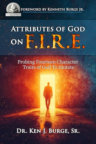 Attributes of God on F.I.R.E. (Probing Fourteen Character Traits of God to Imitate) by Dr. Ken J. Burge, Sr, 9781636988511
