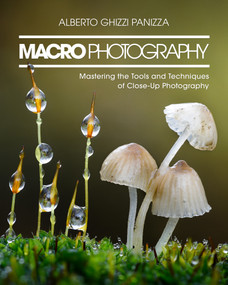 Macro Photography (Mastering the Tools and Techniques of Close-Up Photography) by Alberto Ghizzi Panizza, 9798888145432
