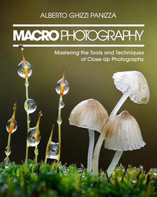 Macro Photography (Mastering the Tools and Techniques of Close-Up Photography) by Alberto Ghizzi Panizza, 9798888145432
