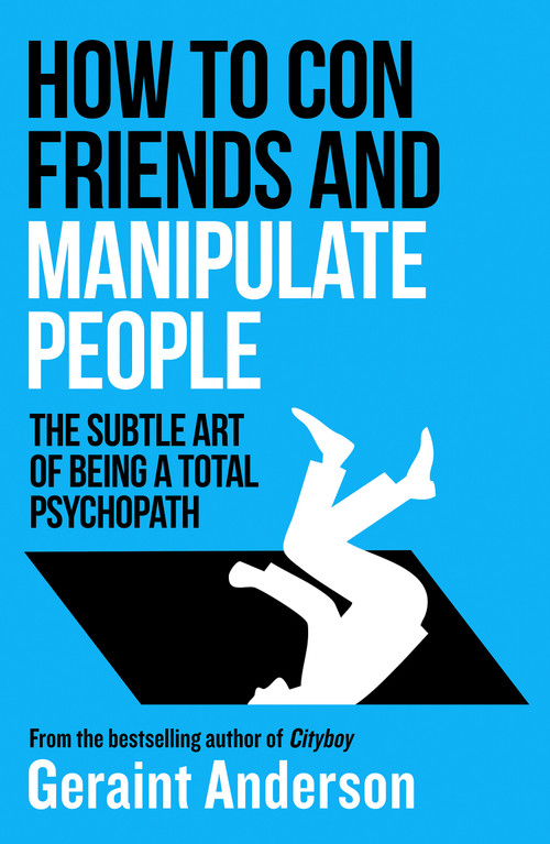 How to Con Friends and Manipulate People (The Subtle Art of Being a Total Psychopath) by Geraint Anderson, 9798217270217