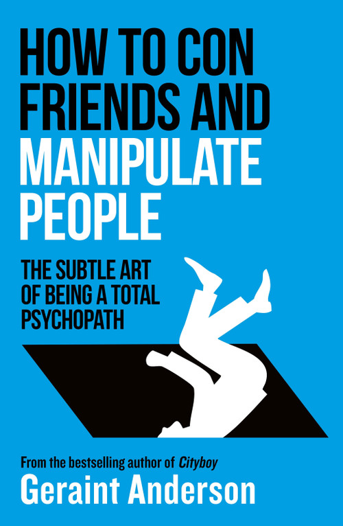 How to Con Friends and Manipulate People (The Subtle Art of Being a Total Psychopath) by Geraint Anderson, 9798217270217
