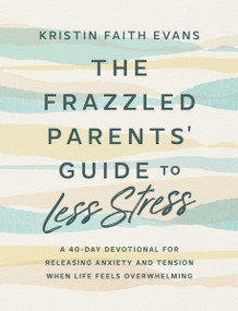 The Frazzled Parents' Guide to Less Stress (A 40-Day Devotional for Releasing Anxiety and Tension When Life Feels  Overwhelming) by Kristin Faith Evans, 9798217152032