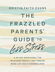 The Frazzled Parents' Guide to Less Stress (A 40-Day Devotional for Releasing Anxiety and Tension When Life Feels  Overwhelming) by Kristin Faith Evans, 9798217152032