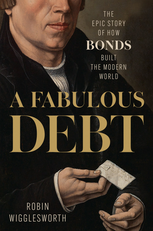 A Fabulous Debt (The Epic Story of How Bonds Built the Modern World) by Robin Wigglesworth, 9780593719183