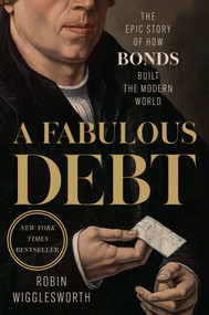 A Fabulous Debt (The Epic Story of How Bonds Built the Modern World) by Robin Wigglesworth, 9780593719183