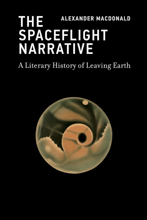 The Spaceflight Narrative (A Literary History of Leaving Earth) by Alexander MacDonald, 9780262056830