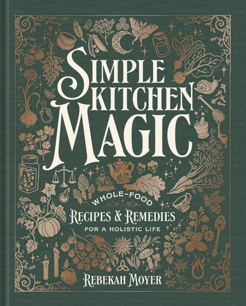 Simple Kitchen Magic (Whole-Food Recipes and Remedies for a Holistic Life: A Cookbook) by Rebekah Moyer, 9780593971536